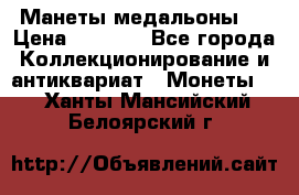 Манеты медальоны 1 › Цена ­ 7 000 - Все города Коллекционирование и антиквариат » Монеты   . Ханты-Мансийский,Белоярский г.